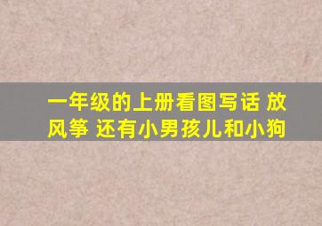 一年级的上册看图写话 放风筝 还有小男孩儿和小狗